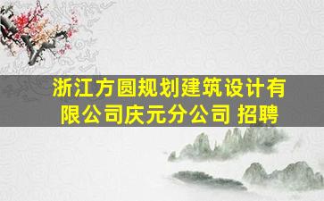 浙江方圆规划建筑设计有限公司庆元分公司 招聘